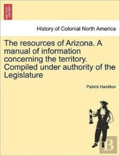 The Resources Of Arizona. A Manual Of In