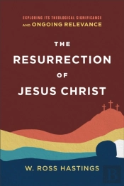 The Resurrection Of Jesus Christ Â€“ Exploring Its Theological Significance And Ongoing Relevance