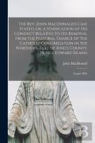 The Rev. John Macdonald'S Case Stated, Or, A Vindication Of His Conduct Relative To His Removal From The Pastoral Charge Of The Catholic Congregation In The Northern Part Of King'S County, Prince Edwa