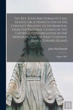Bertrand.pt - The Rev. John Macdonald'S Case Stated, Or, A Vindication Of His Conduct Relative To His Removal From The Pastoral Charge Of The Catholic Congregation In The Northern Part Of King'S County, Prince Edwa