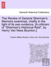 The Review Of General Sherman'S Memoirs Examined, Chiefly In The Light Of Its Own Evidence. (A Criticism Of Sherman'S Historical Raid, By Henry Van Ness Boynton.)