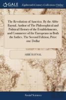 The Revolution Of America. By The Abbe Raynal, Author Of The Philosophical And Political History Of The Establishments, And Commerce Of The Europeans In Both The Indies. The Second Edition, Price One 