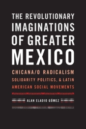 The Revolutionary Imaginations Of Greater Mexico