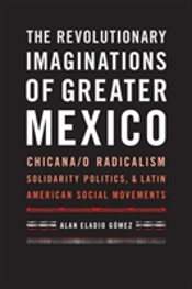 The Revolutionary Imaginations Of Greater Mexico