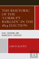 The Rhetoric Of The ''Corrupt Bargain'' In The 1824 Election