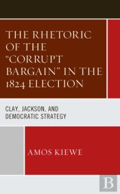 The Rhetoric Of The 'Corrupt Bargain' In The 1824 Election
