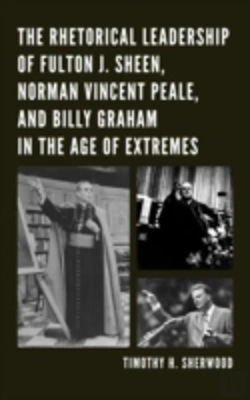 Bertrand.pt - The Rhetorical Leadership Of Fulton J. Sheen, Norman Vincent Peale, And Billy Graham In The Age Of Extremes