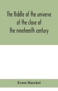 The Riddle Of The Universe At The Close Of The Nineteenth Century