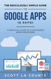 The Ridiculously Simple Guide To Google Apps (G Suite): A Practical Guide To Google Drive Google Docs, Google Sheets, Google Slides, And Google Forms