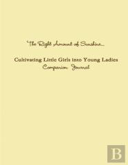 The Right Amount Of Sunshine...Cultivating Little Girls Into Young Ladies Companion Journal