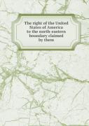 The Right Of The United States Of America To The North-Eastern Boundary Claimed By Them