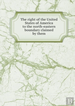 Bertrand.pt - The Right Of The United States Of America To The North-Eastern Boundary Claimed By Them
