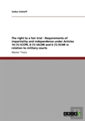 The Right To A Fair Trial - Requirements Of Impartiality And Independence Under Articles 14 (1) Iccpr, 8 (1) Iachr And 6 (1) Echr In Relation To Military Courts