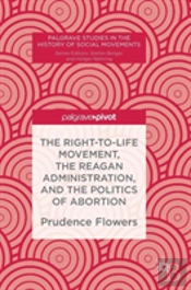 The Right-To-Life Movement, The Reagan Administration, And The Politics Of Abortion