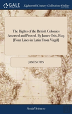 Bertrand.pt - The Rights Of The British Colonies Asserted And Proved. By James Otis, Esq; (Four Lines In Latin From Virgil)