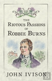 The Riotous Passions Of Robbie Burns