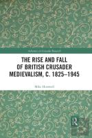 The Rise And Fall Of British Crusader Medievalism, C.1825â€“1945