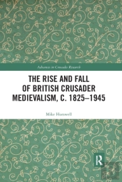 The Rise And Fall Of British Crusader Medievalism, C.1825â€“1945