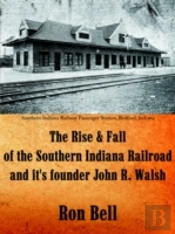 The Rise  And  Fall Of The Southern Indiana Railroad And It'S Founder John R. Walsh