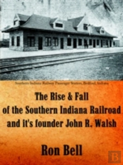 Bertrand.pt - The Rise  And  Fall Of The Southern Indiana Railroad And It'S Founder John R. Walsh