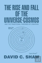 The Rise And Fall Of The Universe-Cosmos: And The Traditional Theories Of Creation