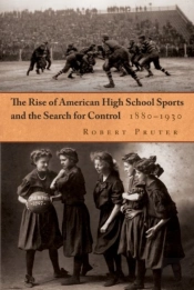The Rise Of American High School Sports And The Search For Control, 1880-1930