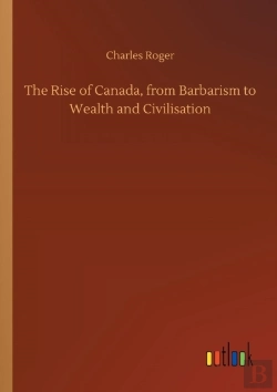 Bertrand.pt - The Rise Of Canada, From Barbarism To Wealth And Civilisation