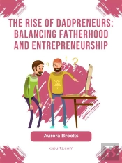 The Rise Of Dadpreneurs: Balancing Fatherhood And Entrepreneurship