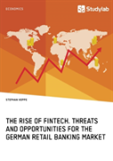 The Rise Of Fintech. Threats And Opportunities For The German Retail Banking Market