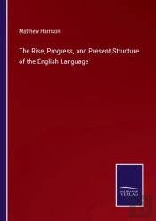 The Rise, Progress, And Present Structure Of The English Language