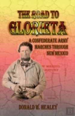 Bertrand.pt - The Road To Glorieta: A Confederate Army Marches Through New Mexico