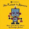 The Robot Is Square: Baby'S First Book Of Shapes