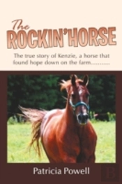 The Rockin' Horse: The True Story Of Kenzie, A Horse That Found Hope Down On The Farm...........