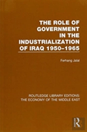The Role Of Government In The Industrialization Of Iraq 1950-1965 (Rle Economy Of Middle East)