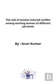 The Role Of Tension Induced Conflict Among Working Women Of Different Job Levels