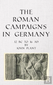 The Roman Campaigns In Germany: 12 Bc To 16 Ad