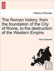 The Roman History, From The Foundation Of The City Of Rome, To The Destruction Of The Western Empire.