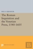 The Roman Inquisition And The Venetian Press, 1540-1605