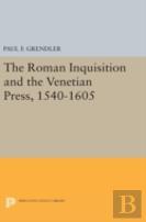 The Roman Inquisition And The Venetian Press, 1540-1605