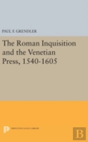 The Roman Inquisition And The Venetian Press, 1540-1605