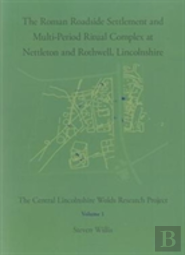 The Roman Roadside Settlement And Multi-Period Ritual Complex At Nettleton And Rothwell, Lincolnshire