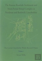 The Roman Roadside Settlement And Multi-Period Ritual Complex At Nettleton And Rothwell, Lincolnshire