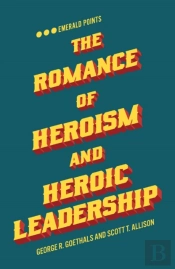 The Romance Of Heroism And Heroic Leadership