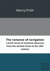 The Romance Of Navigation A Brief Record Of Maritime Discovery From The Earliest Times To The 18th Century