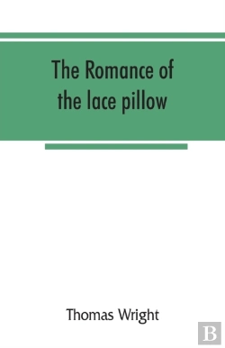 Bertrand.pt - The Romance Of The Lace Pillow; Being The History Of Lace-Making In Bucks, Beds, Northants And Neighbouring Counties, Together With Some Account Of The Lace Industries Of Devon And Ireland