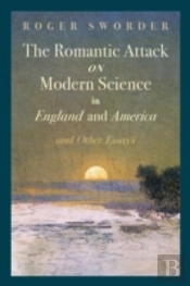 The Romantic Attack On Modern Science In England And America & Other Essays