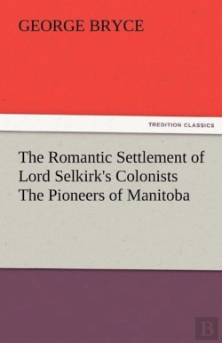 Bertrand.pt - The Romantic Settlement Of Lord Selkirk'S Colonists The Pioneers Of Manitoba