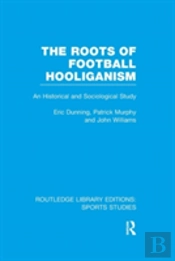 The Roots Of Football Hooliganism (Rle Sports Studies)