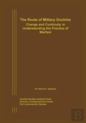 The Roots Of Military Doctrine: Change And Continuity In Understanding The Practice Of Warfare