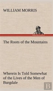 The Roots Of The Mountains; Wherein Is Told Somewhat Of The Lives Of The Men Of Burgdale